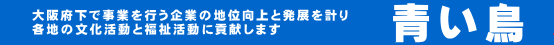 青い鳥は「良い友、良い知恵、良い経営」をスローガンに、北大阪地域において、業種・業態・規模の如何を問わず経営者及びあらゆる専門家が結束し、互いの発展を目指す経済団体です。